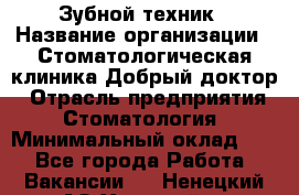 Зубной техник › Название организации ­ Стоматологическая клиника Добрый доктор › Отрасль предприятия ­ Стоматология › Минимальный оклад ­ 1 - Все города Работа » Вакансии   . Ненецкий АО,Хонгурей п.
